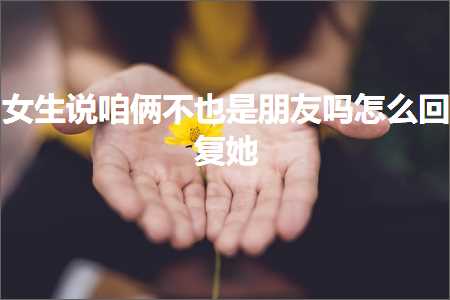 鹤壁普通发票 恋爱话术:女生说咱俩不也是朋友吗怎么回复她